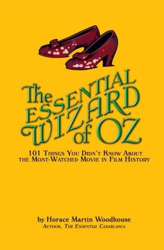 The Essential Wizard of Oz: 101 Things You Didn't Know About the Most-Watched Movie in Film History