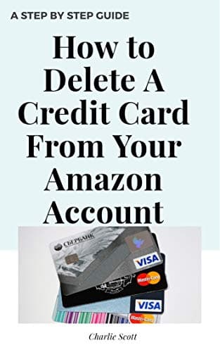 How to Delete A Credit Card From Your Amazon Account: Delete Your Credit Card in Less than 30 Seconds with this Step by Step Guide with Actual Screenshots (Quick Guide Book 2)
