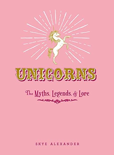 Unicorns: The Myths, Legends, & Lore Kindle Edition