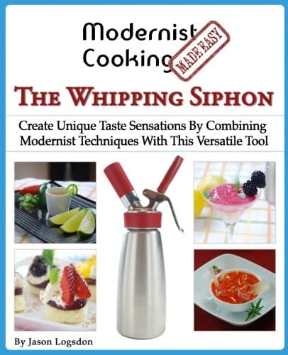 Modernist Cooking Made Easy: The Whipping Siphon: Create Unique Taste Sensations by Combining Modernist Techniques With This Versatile Tool