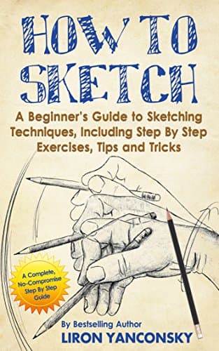 How to Sketch: A Beginner's Guide to Sketching Techniques, Including Step By Step Exercises, Tips and Tricks Kindle Edition