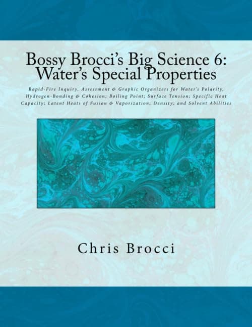 Bossy Brocci's Big Science 6: Water's Special Properties: Rapid-Fire Inquiry, Assessment & Graphic Organizers for Water’s Polarity, Hydrogen-Bonding & ... Vaporization; Density; and Solvent Abilities