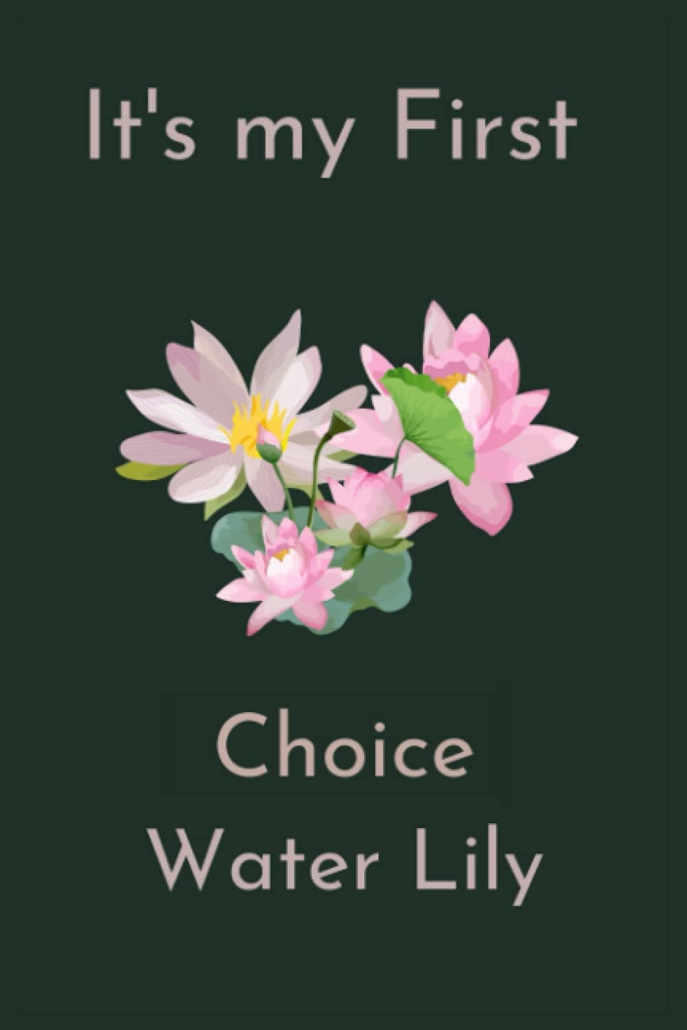 It's My First Choice Water Lily: It’s My First Choice Water Lily. Flower Lovers Daily Weekly Monthly Planner, funny Blank Lined diary For School ... Gift Idea For flower with To-Do List.