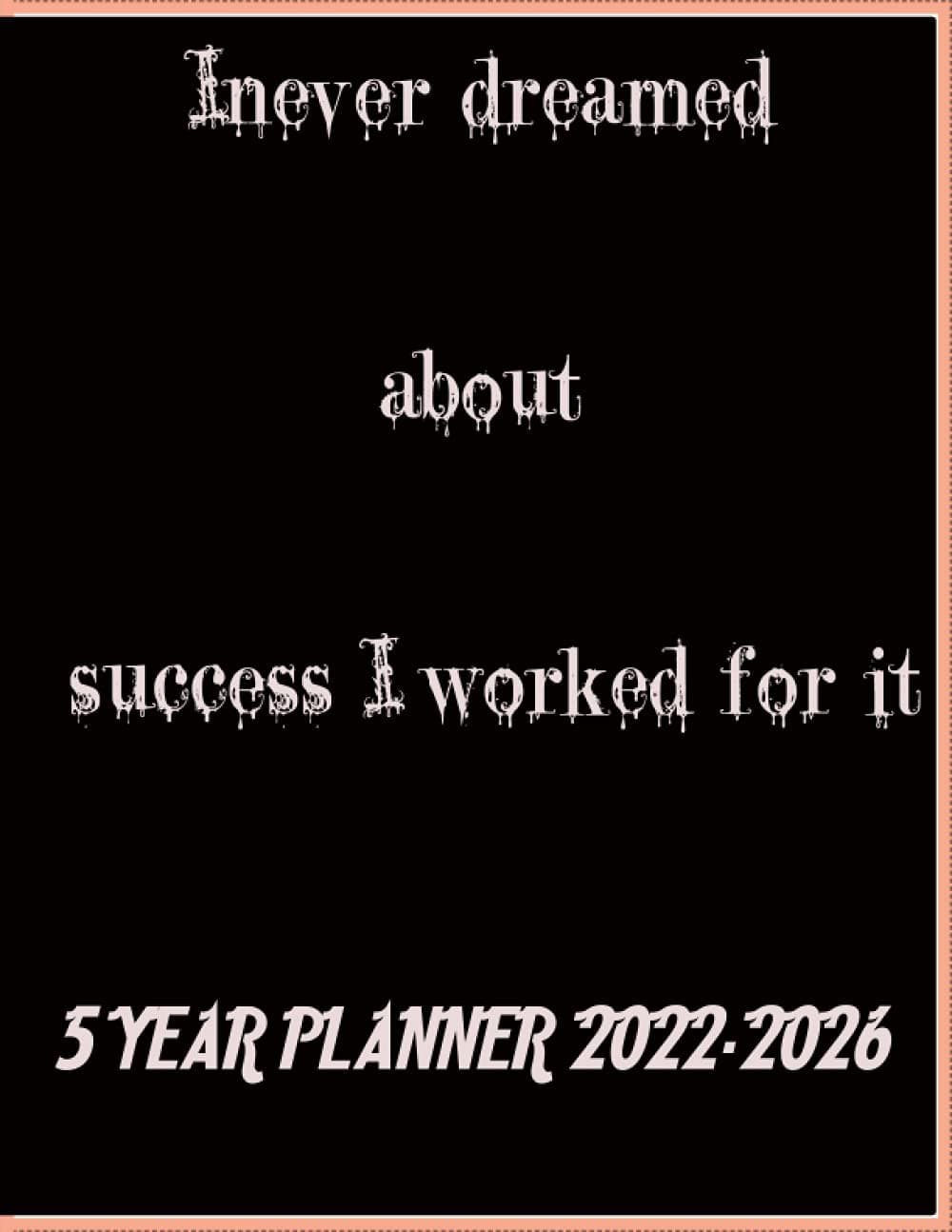 i never dreamed about success i worked for it: 5 YEAR PLANNER 2022-2026