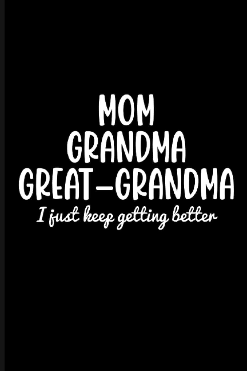 Mom Grandma Great-Grandma I Just Keep Getting Better Notebook: College Ruled Paper For Works Journal, 6"x9" Size, 120 pages