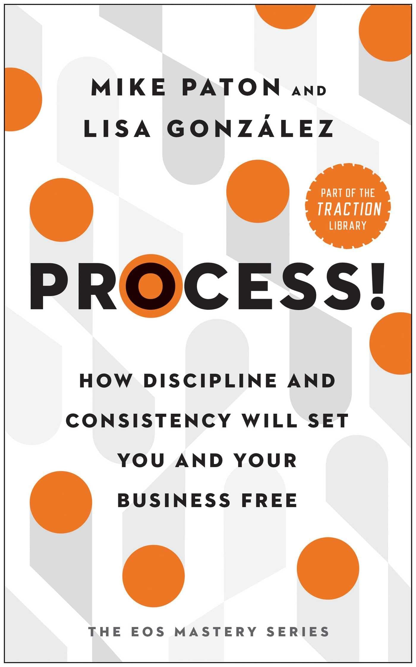 Process!: How Discipline and Consistency Will Set You and Your Business Free (The EOS Mastery Series)