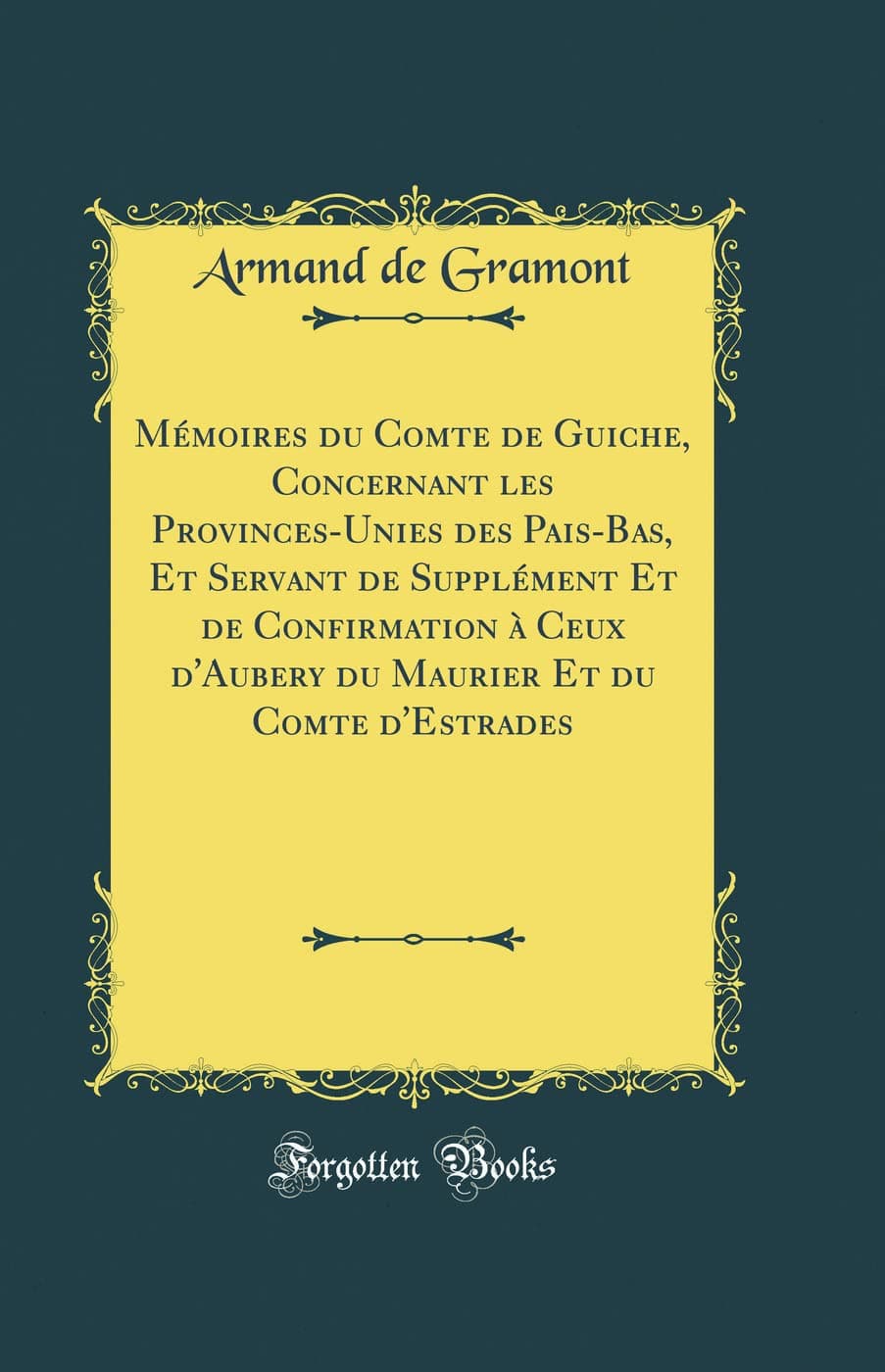 Mémoires du Comte de Guiche, Concernant les Provinces-Unies des Pais-Bas, Et Servant de Supplément Et de Confirmation à Ceux d'Aubery du Maurier Et du Comte d'Estrades (Classic Reprint)