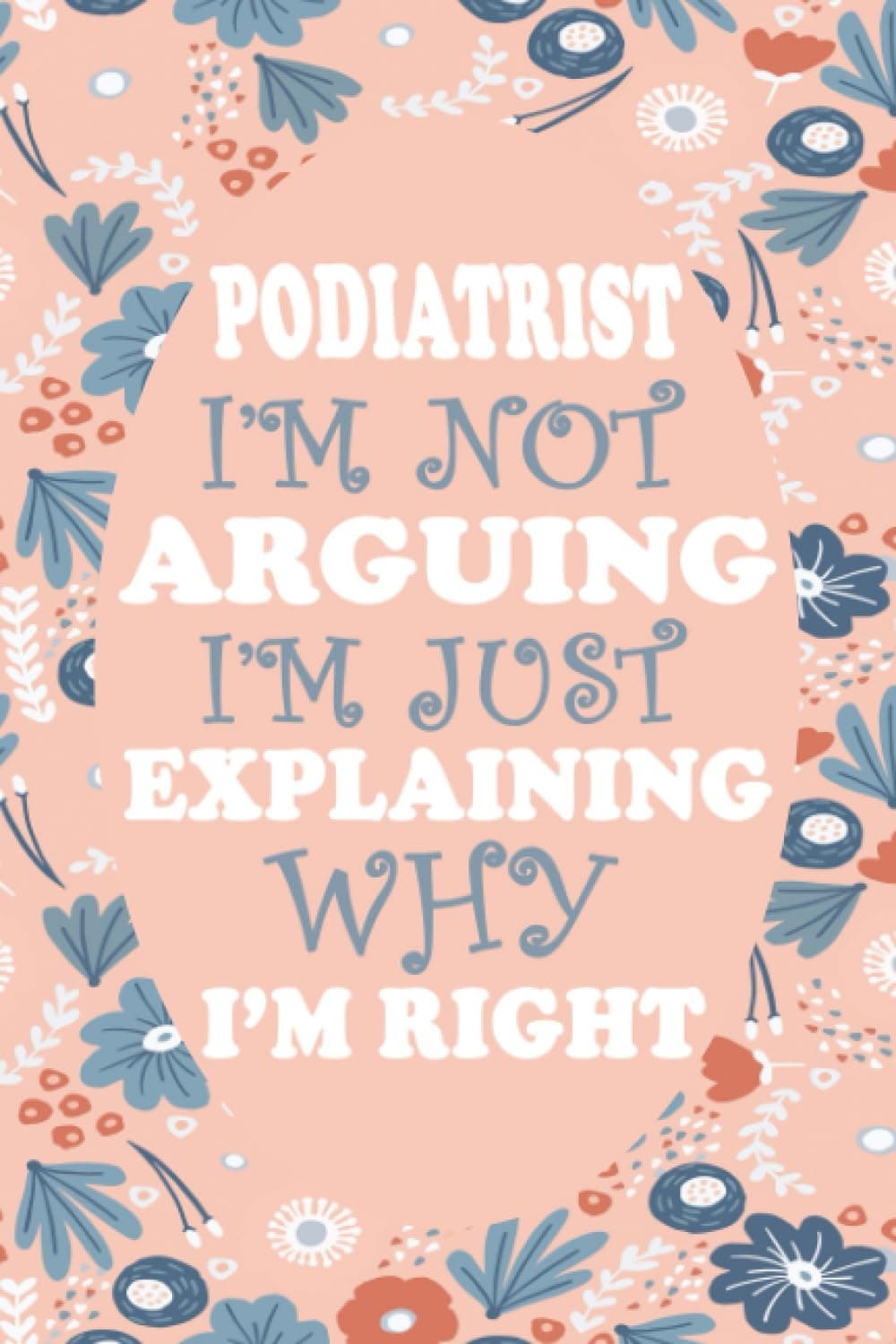 Podiatrist i'm not arguing i'm just explaining why i'm right,Podiatrist Notebook Journal, gift for Podiatrist