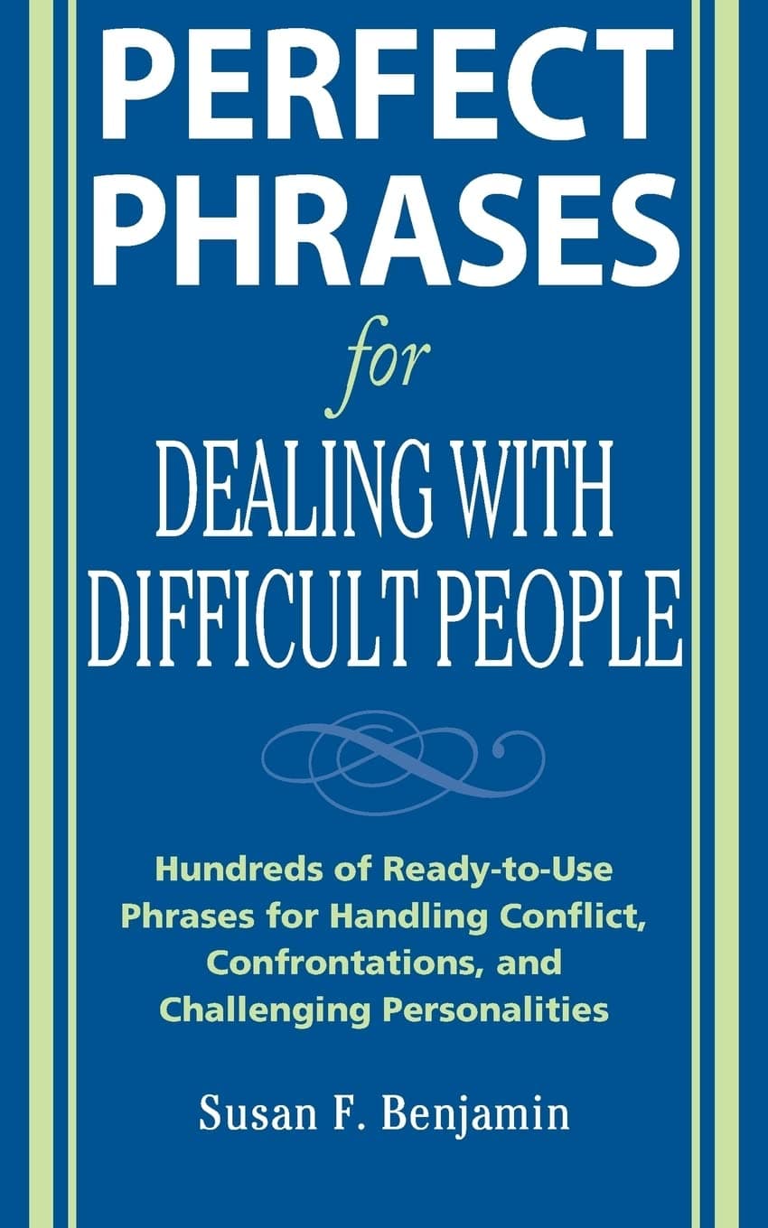 Perfect Phrases for Dealing with Difficult People: Hundreds of Ready-to-Use Phrases for Handling Conflict, Confrontations and Challenging Personalities