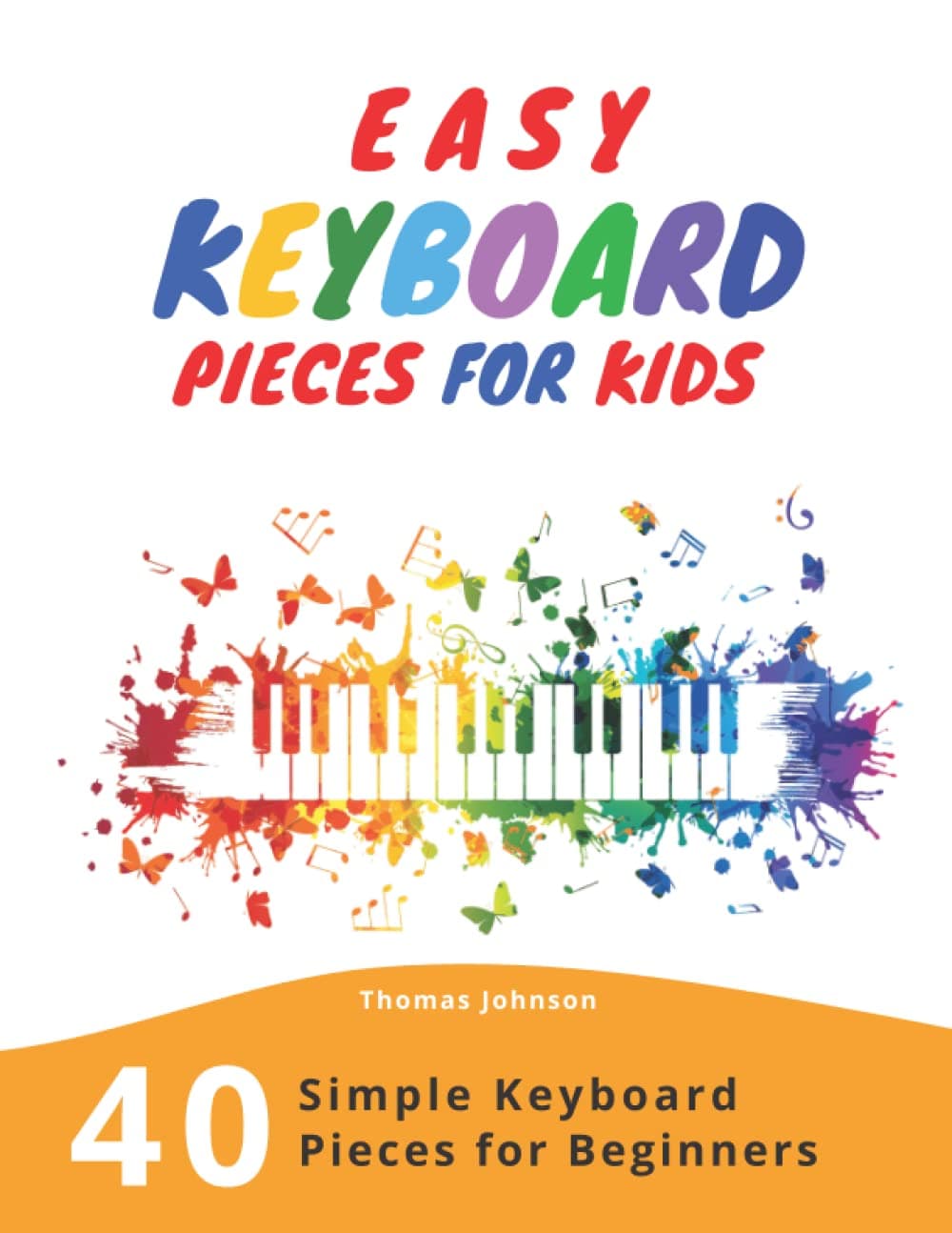 Independently Published Easy Keyboard Pieces For Kids: 40 Simple Keyboard Pieces For Beginners -> Easy Keyboard Songbook For Kids (Simple Keyboard Sheet Music With Letters For Beginners) Paperback – Big Book, 23 July 2019