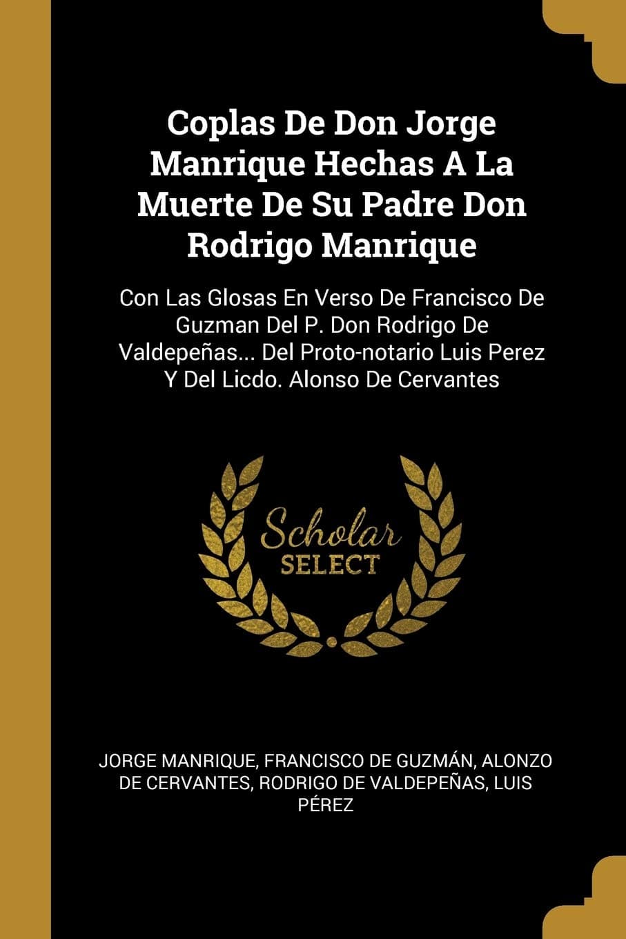 Coplas De Don Jorge Manrique Hechas A La Muerte De Su Padre Don Rodrigo Manrique: Con Las Glosas En Verso De Francisco De Guzman Del P. Don Rodrigo De ... Luis Perez Y Del Licdo. Alonso De Cervantes