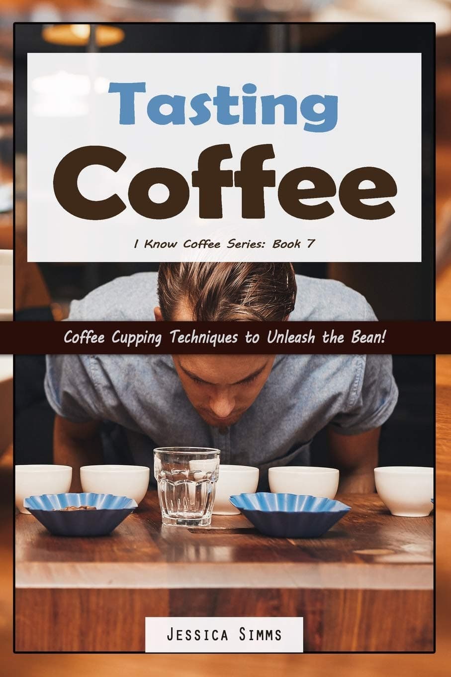 Tasting Coffee: Coffee Cupping Techniques to Unleash the Bean! (I Know Coffee) Paperback – August 14, 2017