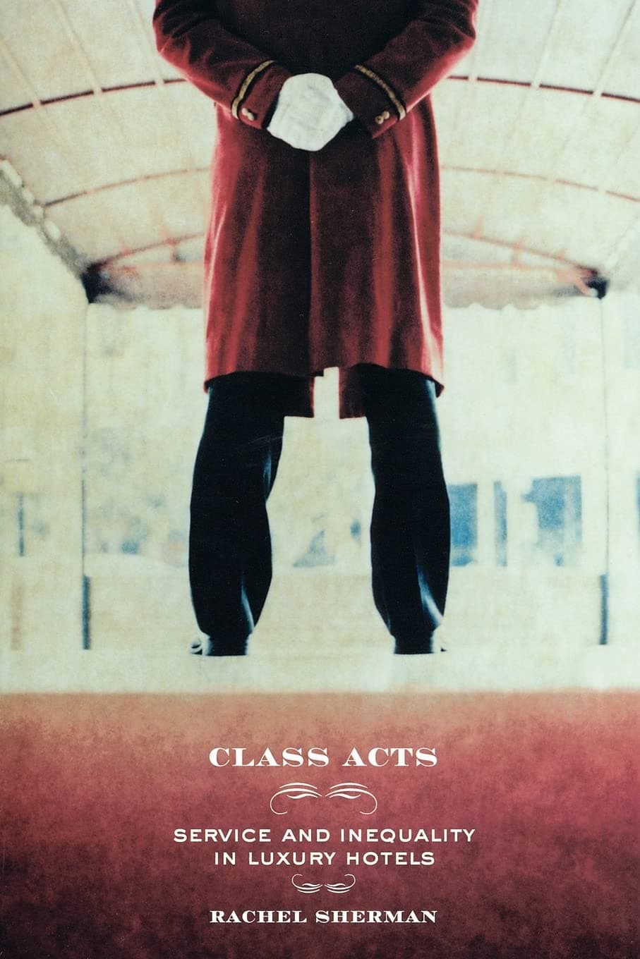 Class Acts: Service and Inequality in Luxury Hotels First Edition