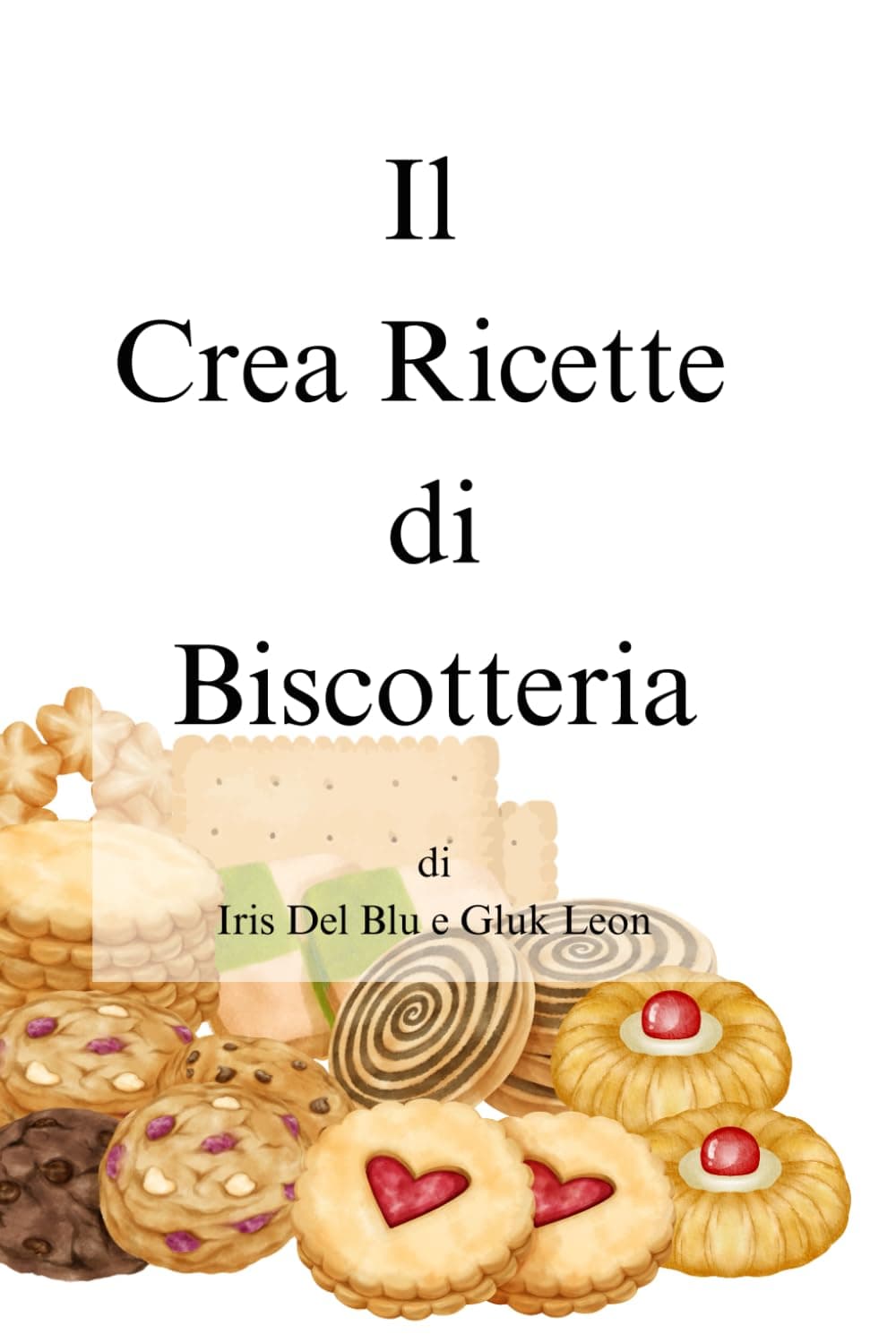 Il Crea Ricette di Biscotteria di Iris Del Blu e Gluk Leon