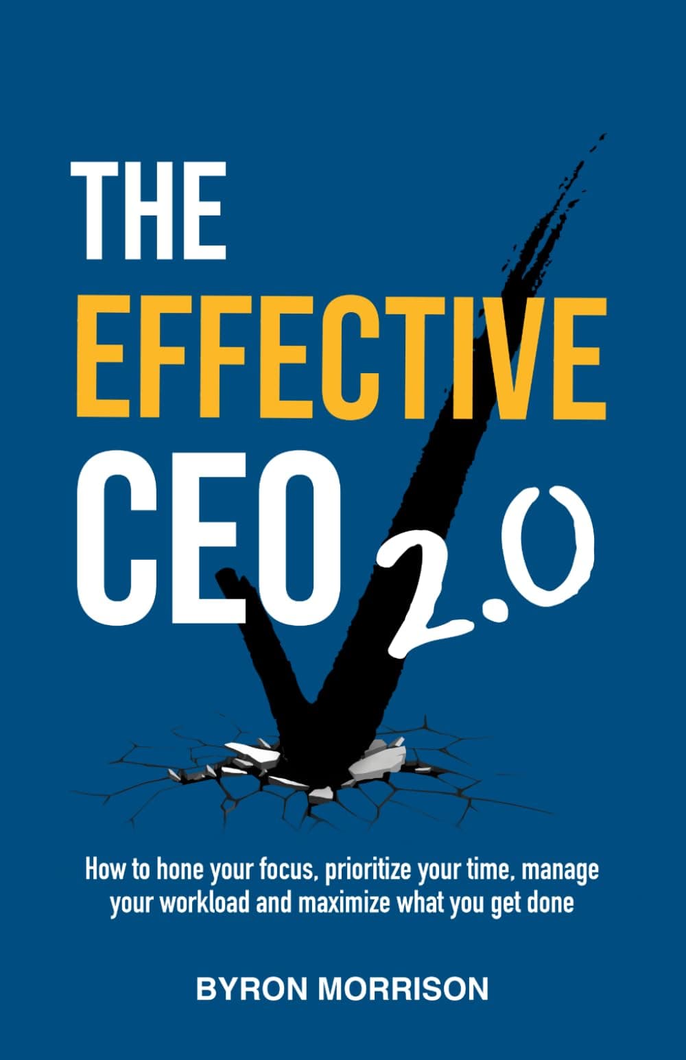 The Effective CEO 2.0: How to hone your focus, prioritize your time, manage your workload and maximize what you get done