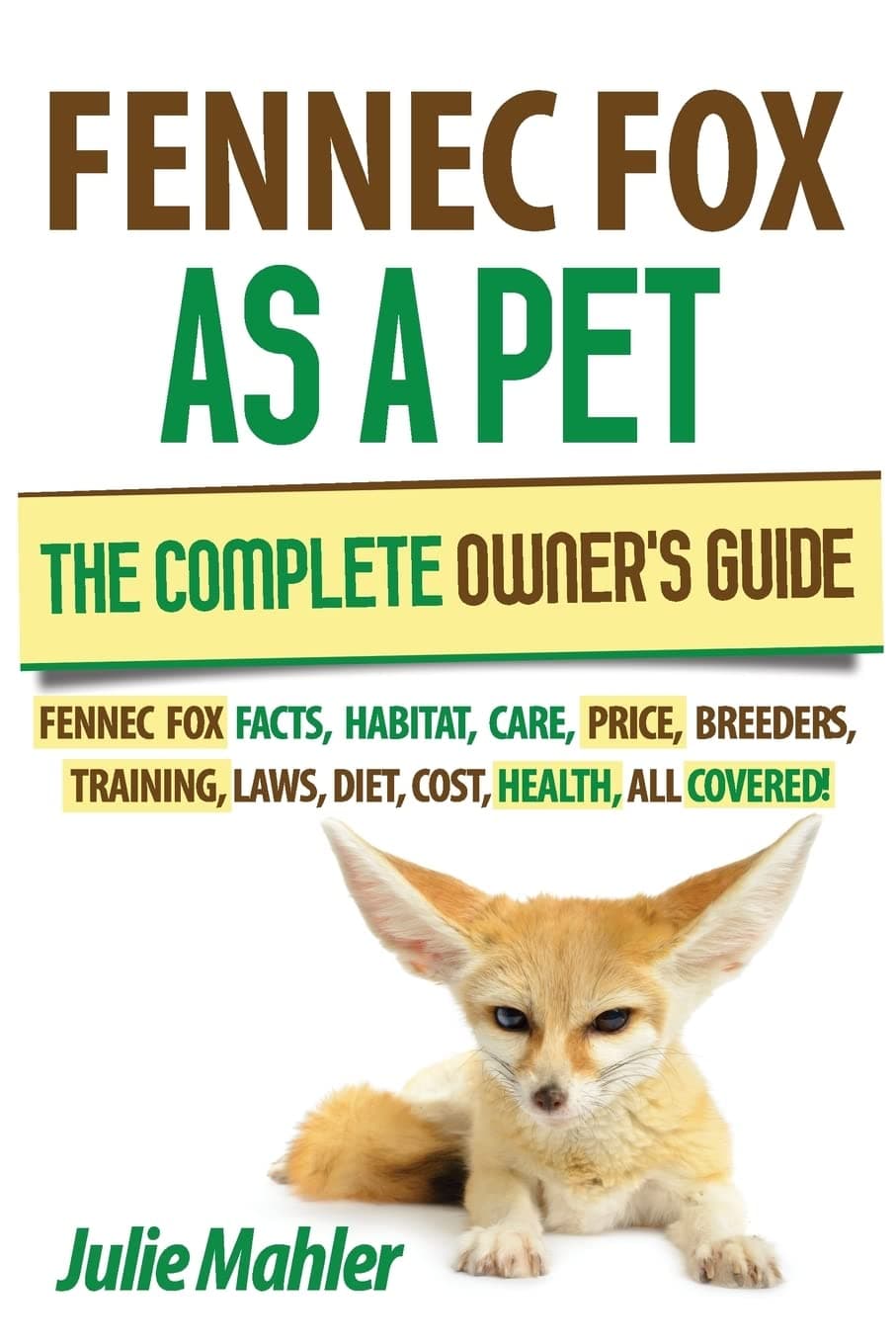 Fennec Fox as a Pet: The Complete Owner's Guide.: Fennec Fox facts, habitat, care, price, breeders, training, laws, diet, cost, health, all covered!