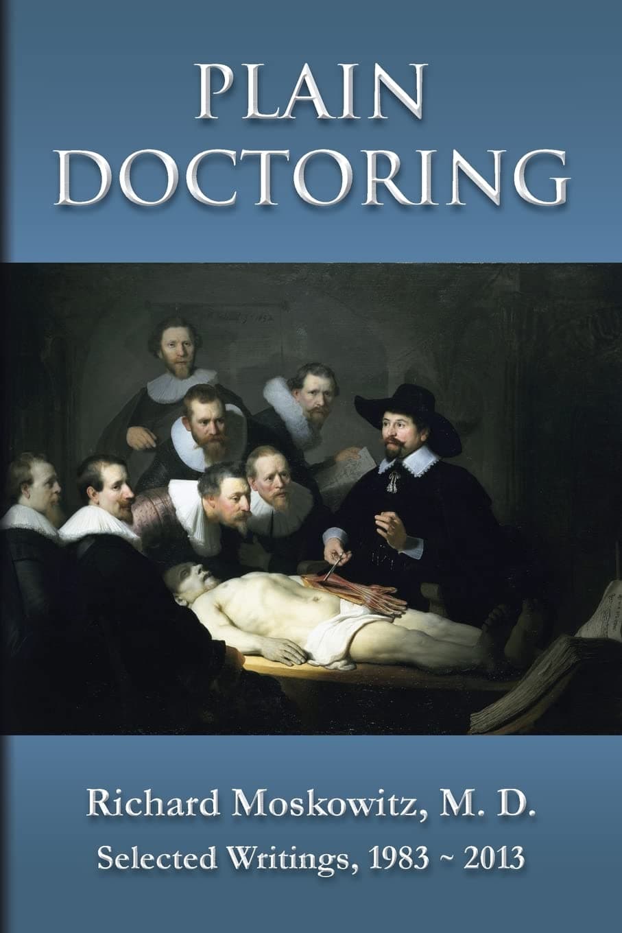Plain Doctoring: Richard Moskowitz, M. D., Selected Writings.1983-2013 Paperback – 21 Jun. 2013