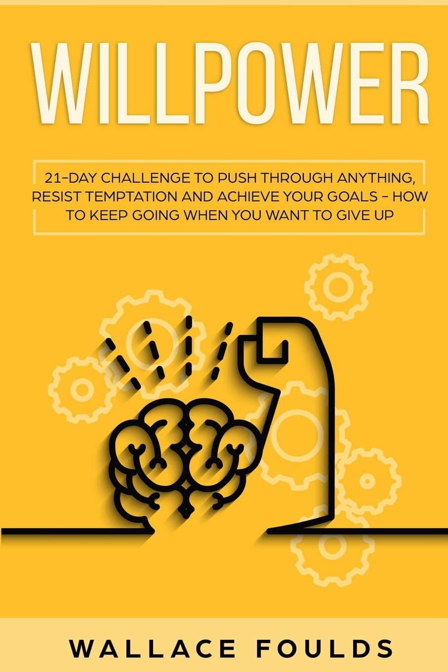 Willpower: 21 Day Challenge to Push Through Anything, Resist Temptation and Achieve Your Goals - How to Keep Going When You Want to Give Up Paperback – Import, 27 February 2019