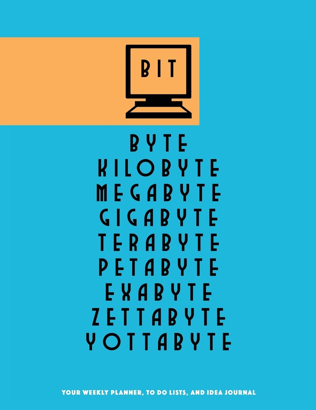 Bit Byte Kilobyte Megabyte Gigabyte Terabyte Petabyte Exabyte Zettabyte Yottabyte: Your Weekly Planner, to Do Lists, and Idea Journal