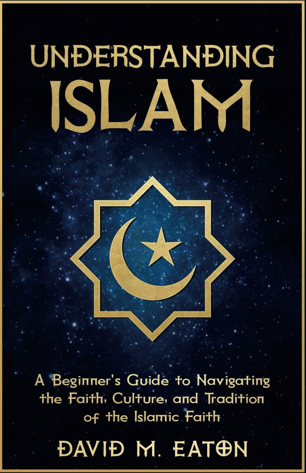 UNDERSTANDING ISLAM: A Beginner’s Guide to Navigating the Faith, Culture, and Tradition of the Islamic Faith (Journey Of Wisdom, Band 7)