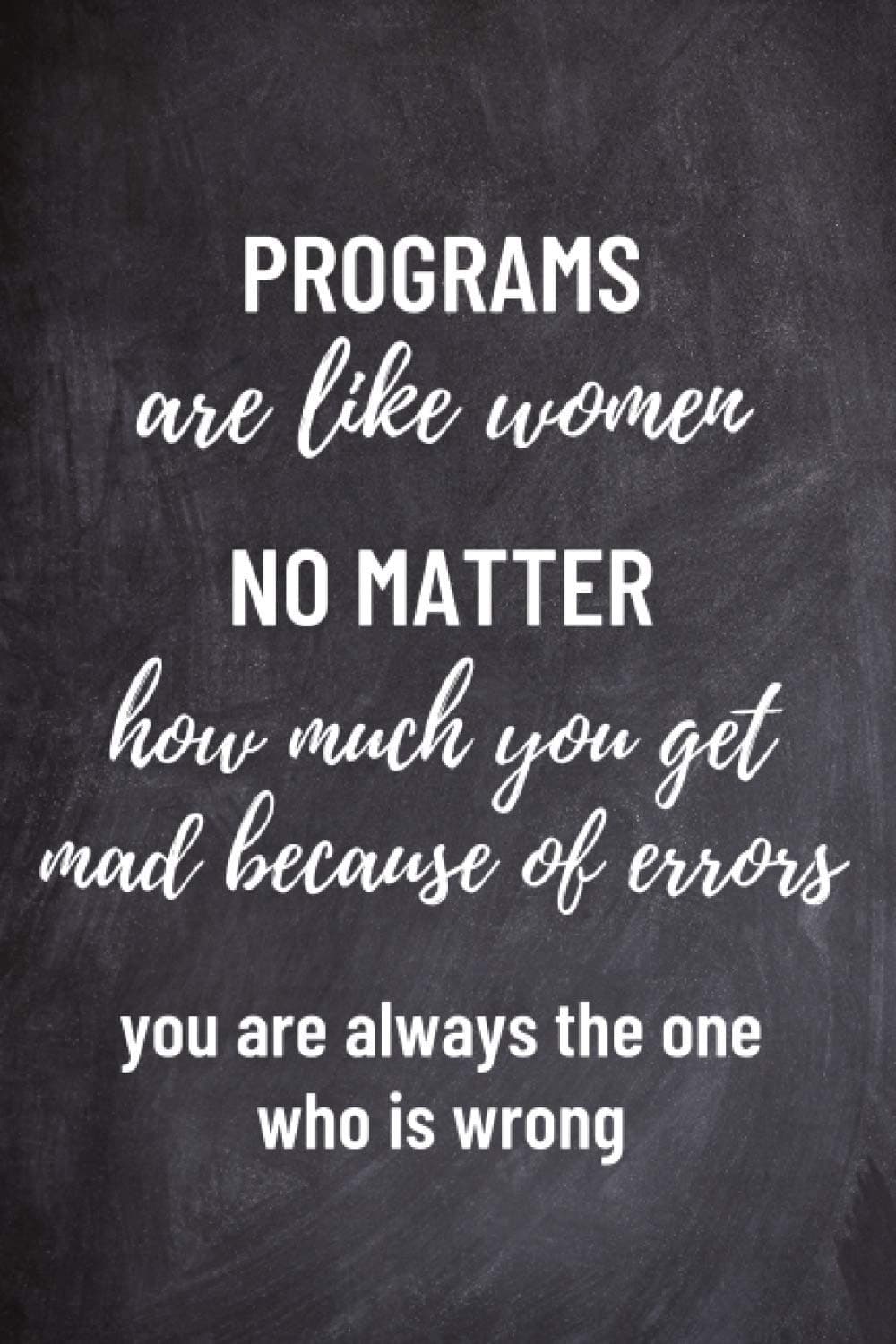 PROGRAMS are like women No MATTER how much you get mad because of errors Youare always the one who is wrong: Funny design Blank Lined Journal to Write ... 6x9 in, Great for Math and Computer Nerds,