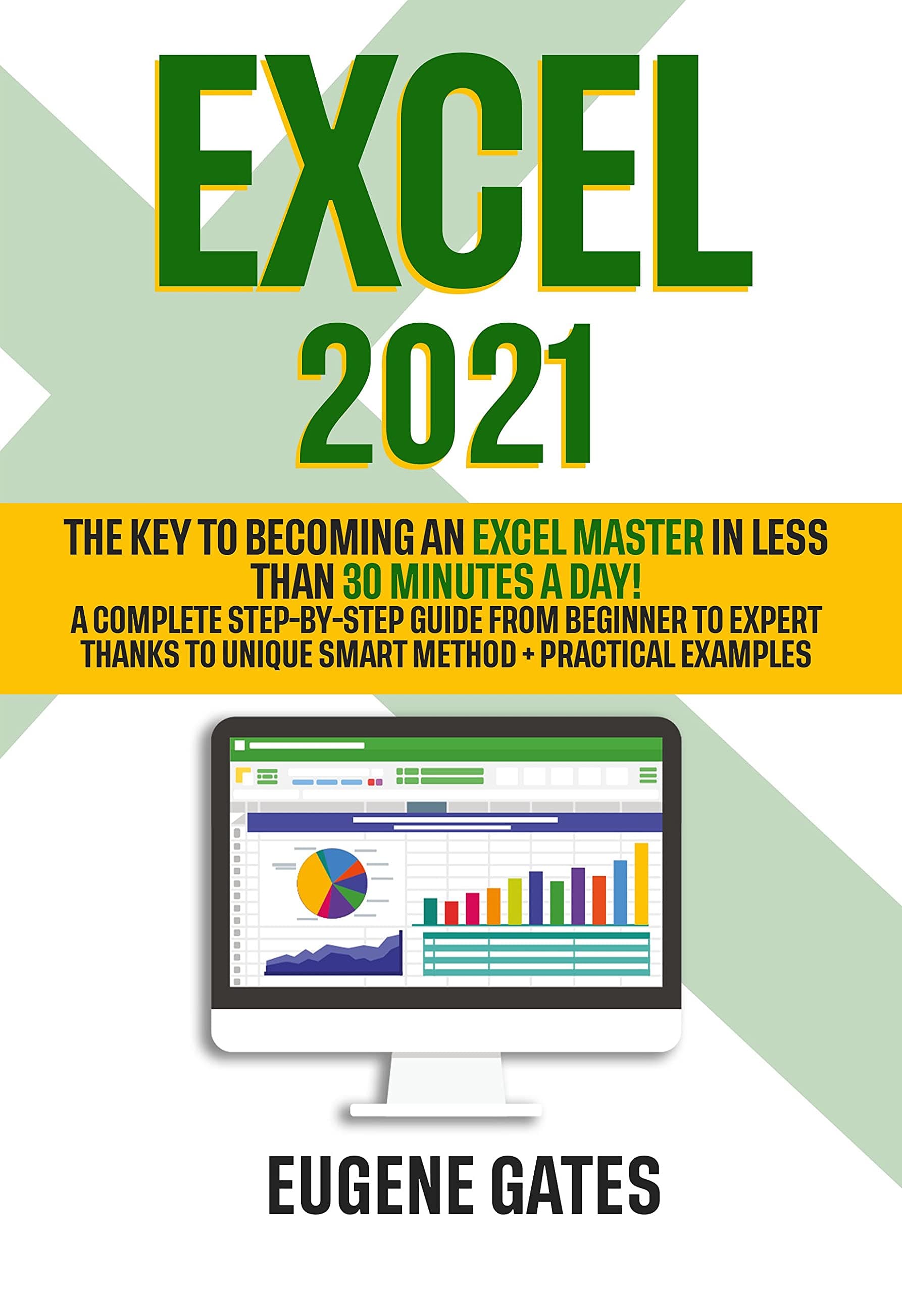 Excel 2021: The Key To Becoming an Excel Master in Less Than 30 Minutes a Day | A Complete Step-by-Step Guide from Beginner to Expert Thanks to Unique Smart Method + Practical Examples