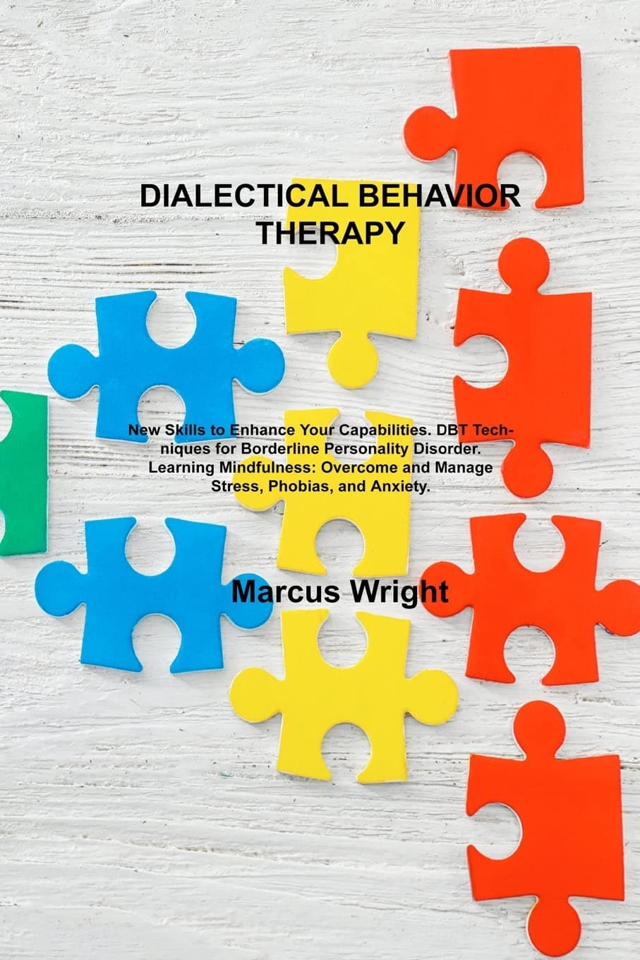 Dialectical Behavior Therapy: New Skills to Enhance Your Capabilities. DBT Techniques for Borderline Personality Disorder. Learning Mindfulness: Overcome and Manage Stress, Phobias, and Anxiety.