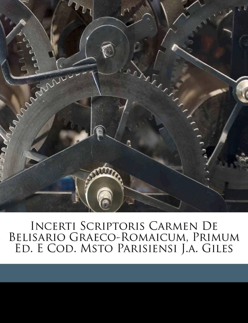 Incerti Scriptoris Carmen De Belisario Graeco-Romaicum, Primum Ed. E Cod. Msto Parisiensi J.a. Giles