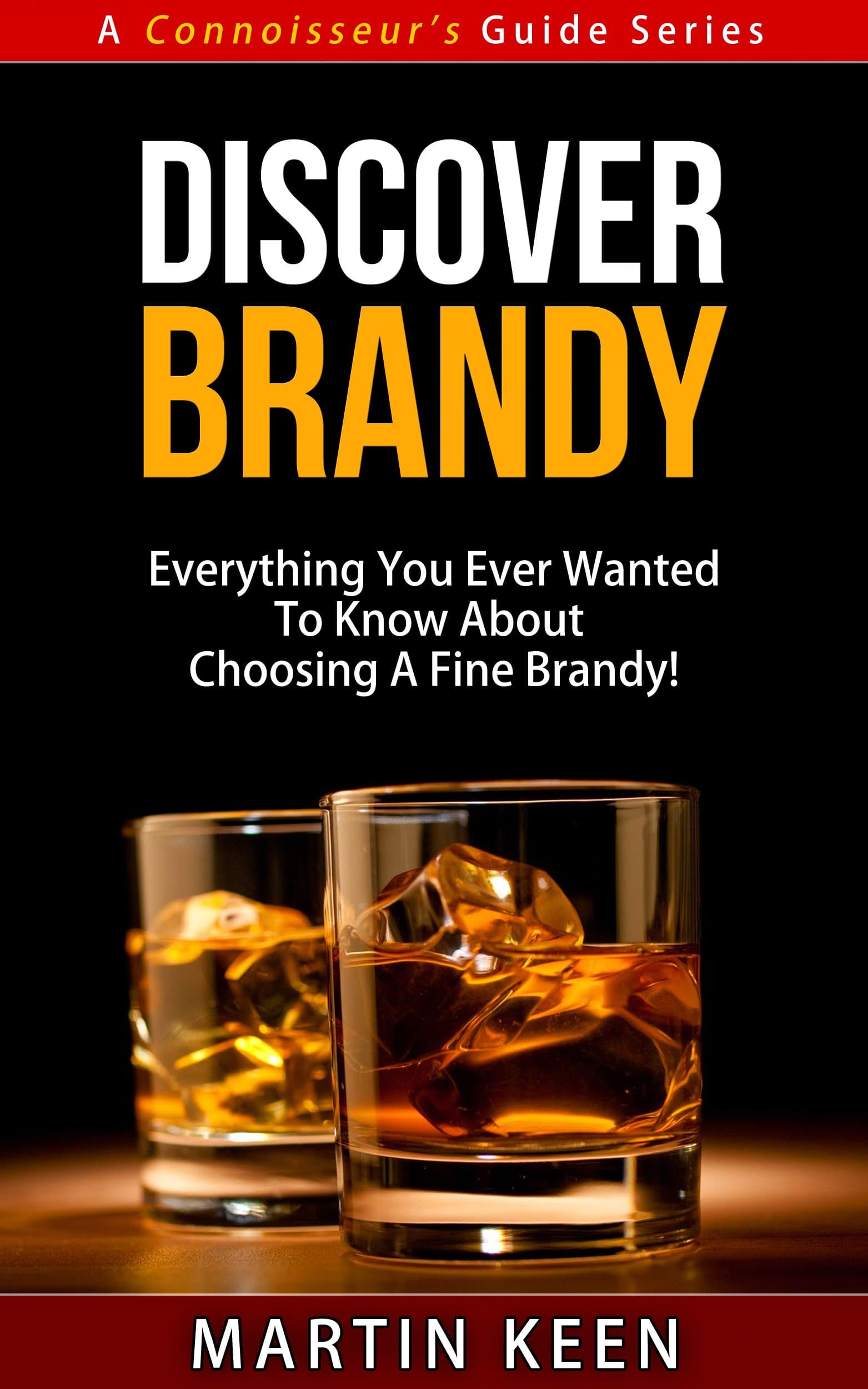 Discover Brandy - Everything You Ever Wanted To Know About Choosing A Fine Brandy! (A Connoisseur’s Guide Series)