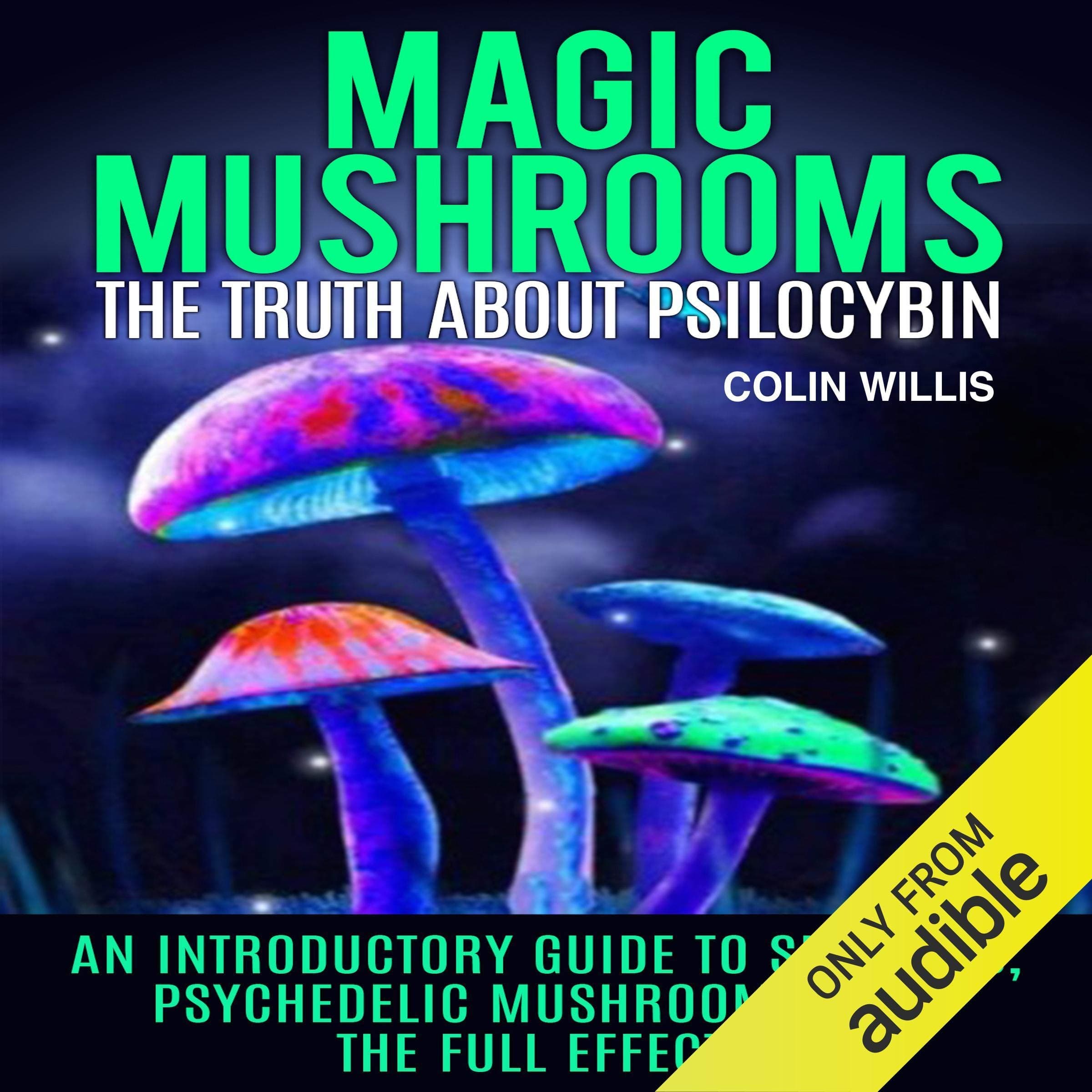 Magic Mushrooms: The Truth About Psilocybin: An Introductory Guide to Shrooms, Psychedelic Mushrooms, and the Full Effects