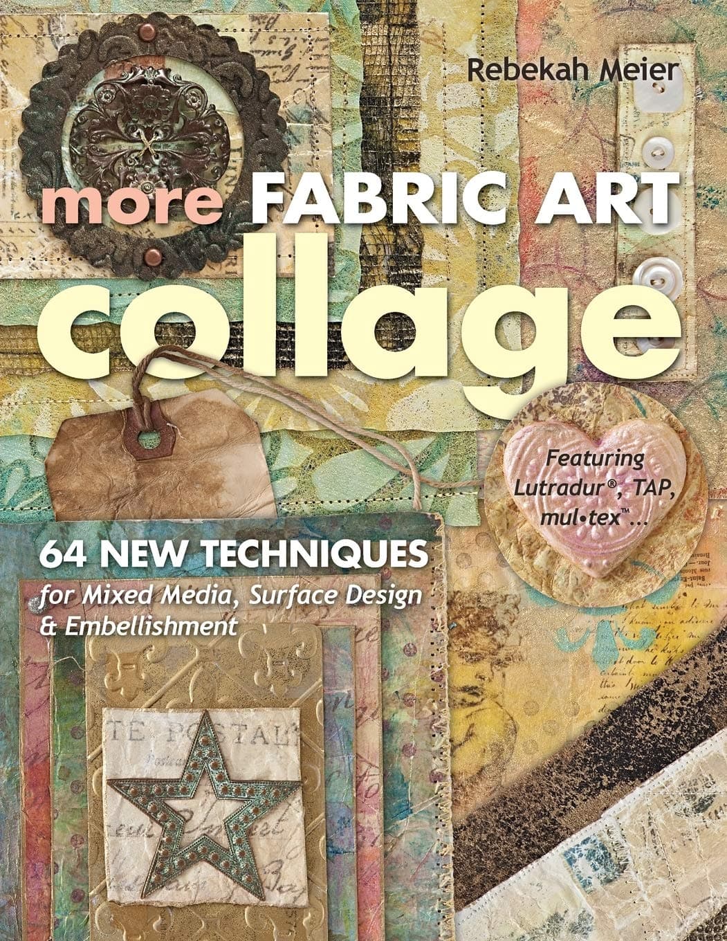More Fabric Art Collage: 64 New Techniques for Mixed Media, Surface Design & Embellishment: Featuring Lutradur, TAP, Mul-tex