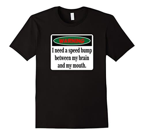 WARNING I Need A Speed Bump Between My Brain & My Mouth Tee
