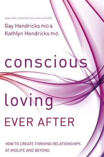 Conscious Loving Ever After: How to Create Thriving Relationships at Midlife and Beyond