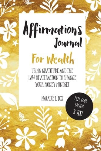 Affirmations Journal For Wealth: Using Gratitude And The Law Of Attraction To Change Your Money Mindset