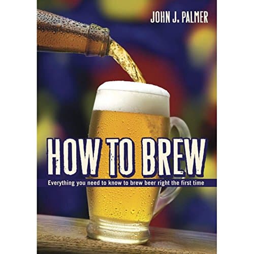 How to Brew: Everything You Need to Know to Brew Beer Right The First Time. John Palmer