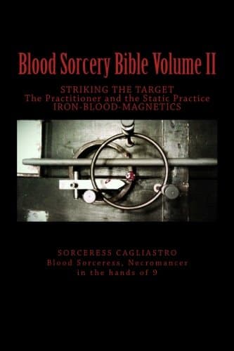 Blood Sorcery Bible Volume II: STRIKING THE TARGET The Practitioner and the Static Practice IRON - BLOOD - MAGNETICS