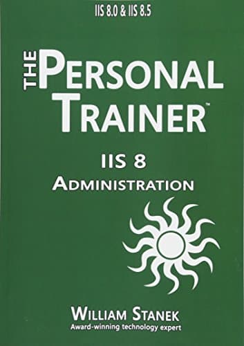 IIS 8 Administration: The Personal Trainer for IIS 8.0 and IIS 8.5
