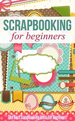Scrapbooking for Beginners: The Best Scrapbooking Ideas for Beginners Kindle Edition