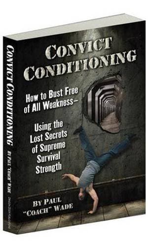 Convict Conditioning: How to Bust Free of All Weaknessââ¬âUsing the Lost Secrets of Supreme Survival Strength