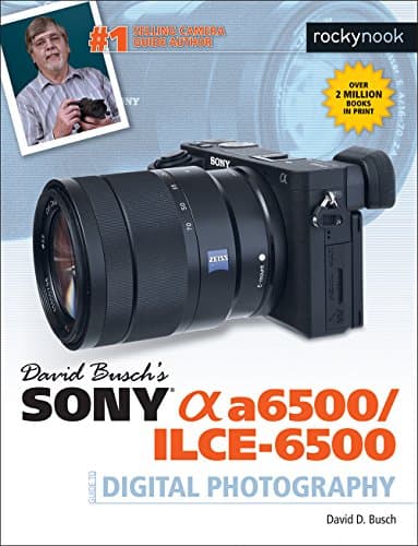 David Busch's Sony Alpha a6500/ILCE-6500 Guide to Digital Photography (The David Busch Camera Guide Series)