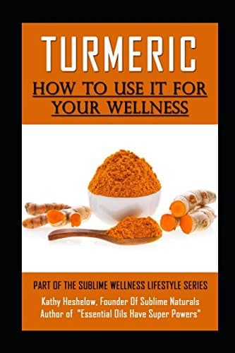 TURMERIC How to Use It For YOUR Wellness: Overcome Inflammation, Enemy of Your Body (Sublime Wellness Lifestyle Series)