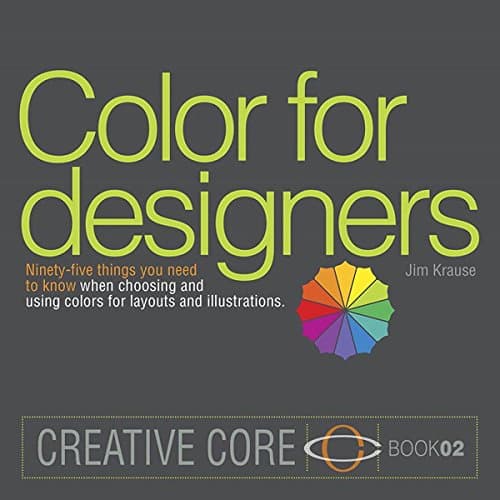Color for Designers: Ninety-five things you need to know when choosing and using colors for layouts and illustrations (Creative Core Book 2)