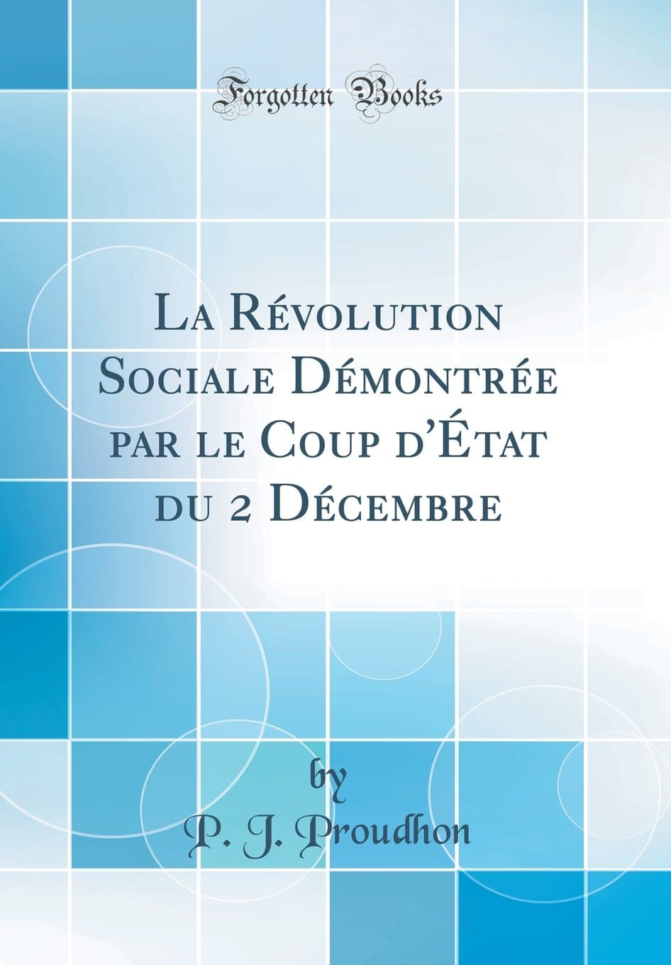 La Révolution Sociale Démontrée par le Coup d'État du 2 Décembre (Classic Reprint) (French Edition)