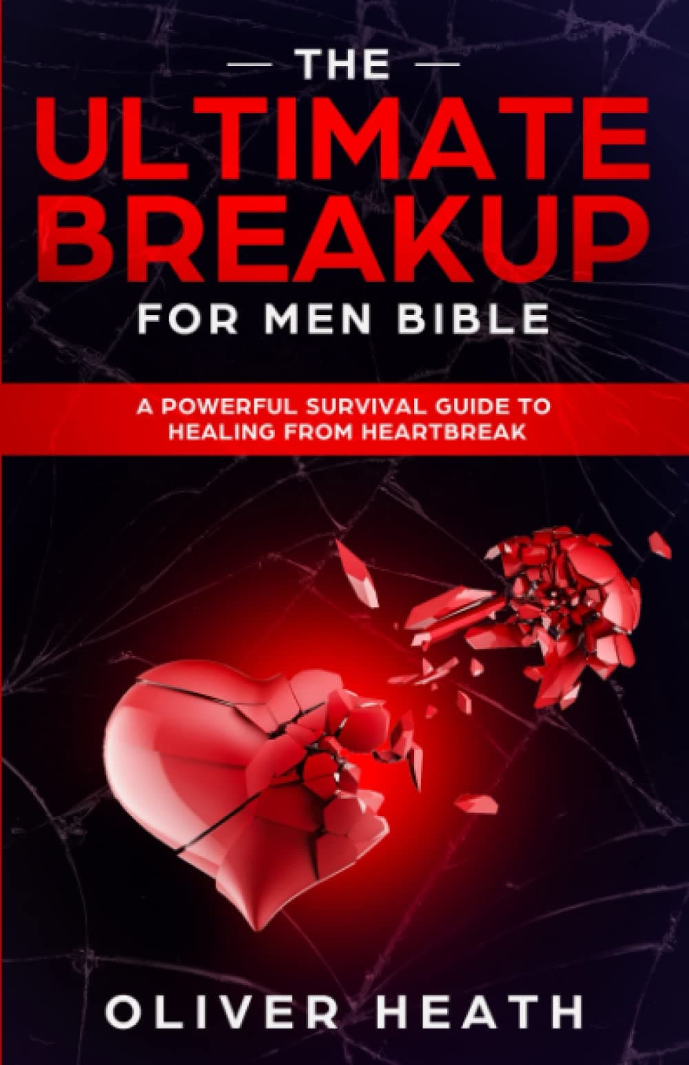 The Ultimate Breakup for Men Bible: A Powerful Survival Guide to Healing from Heartbreak