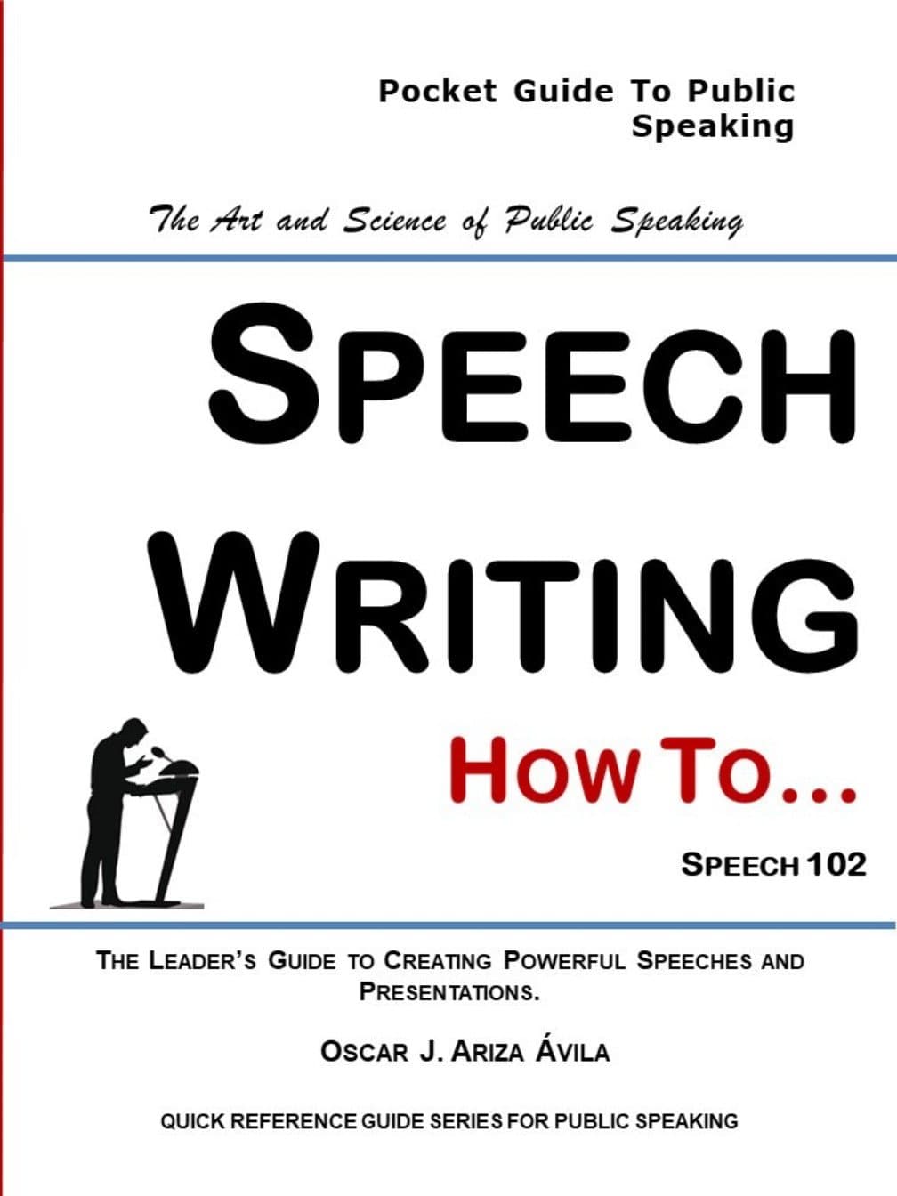 SPEECH WRITING: Learning the art and science of writing speeches! (QUICK REFERENCE GUIDE FOR PUBLIC SPEAKING Book 102)
