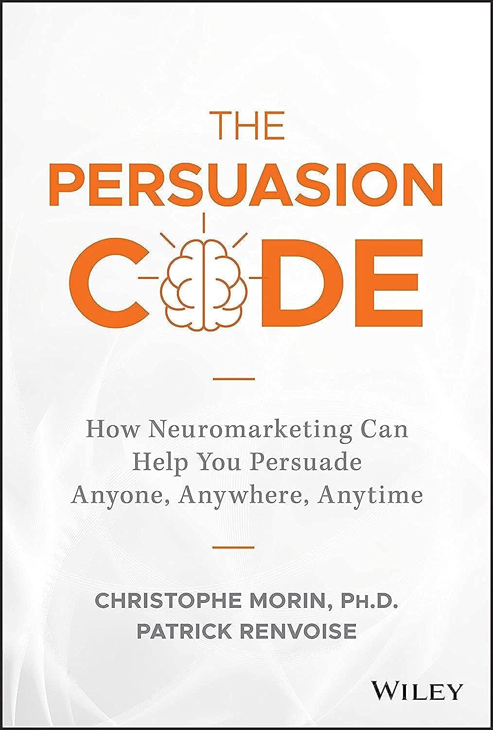 WILEY The Persuasion Code: How Neuromarketing Can Help You Persuade Anyone, Anywhere, Anytime