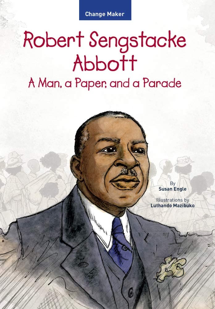 Robert Sengstacke Abbott: A Man, a Paper, and a Parade (Change Maker Series Book 1)
