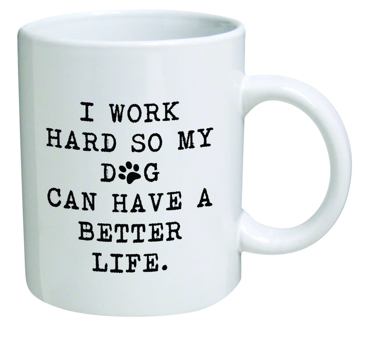 Funny Mug 11OZ - I work hard so my dog can have a better life - Inspirational novelty, brother. Birthday gift for coworkers, Men & Women, Him or Her, Mom, Dad, Sister - Present Idea for a Boyfriend