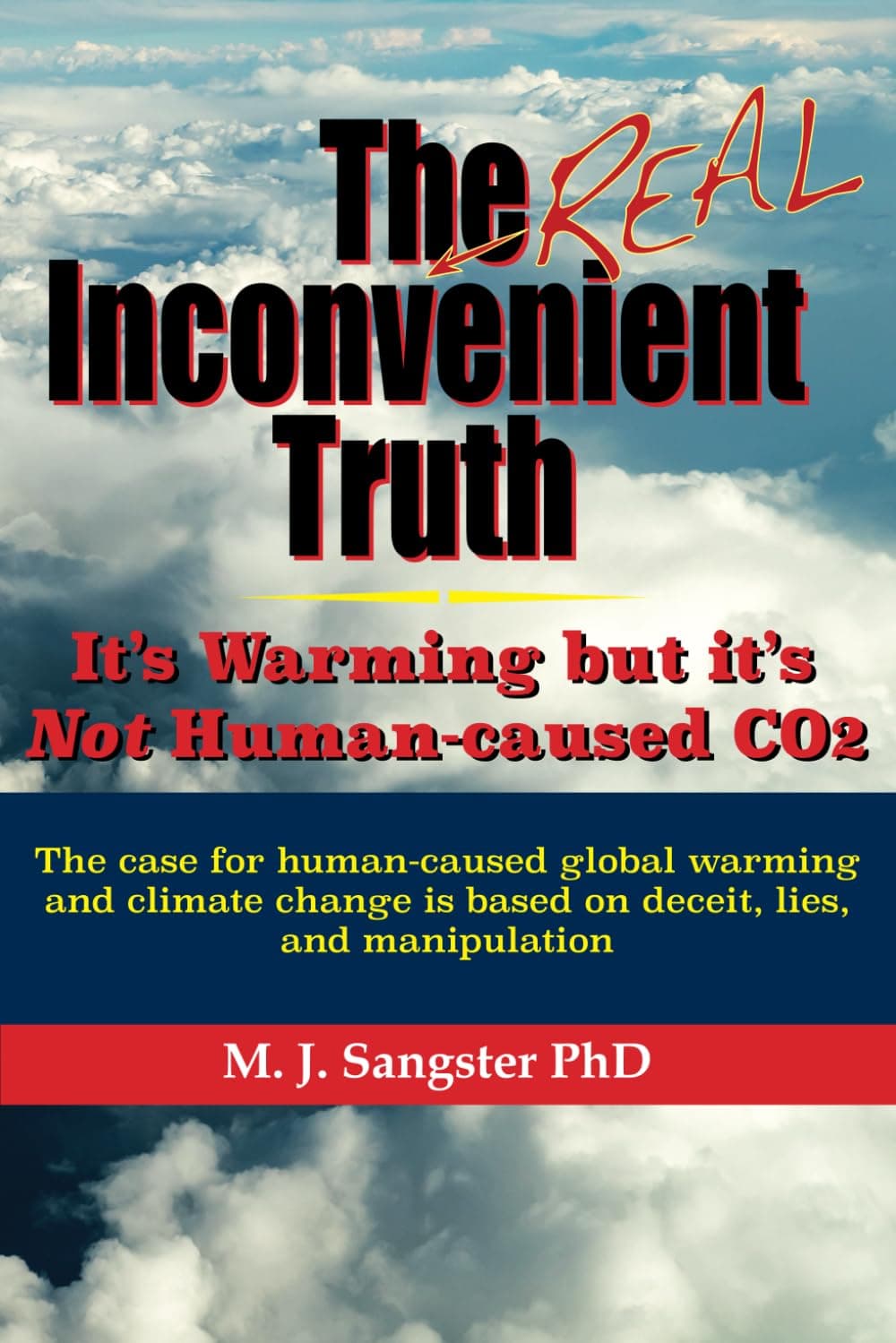 The Real Inconvenient Truth: It's Warming: but it's Not CO2: The case for human-caused global warming and climate change is based on lies, deceit, and manipulation