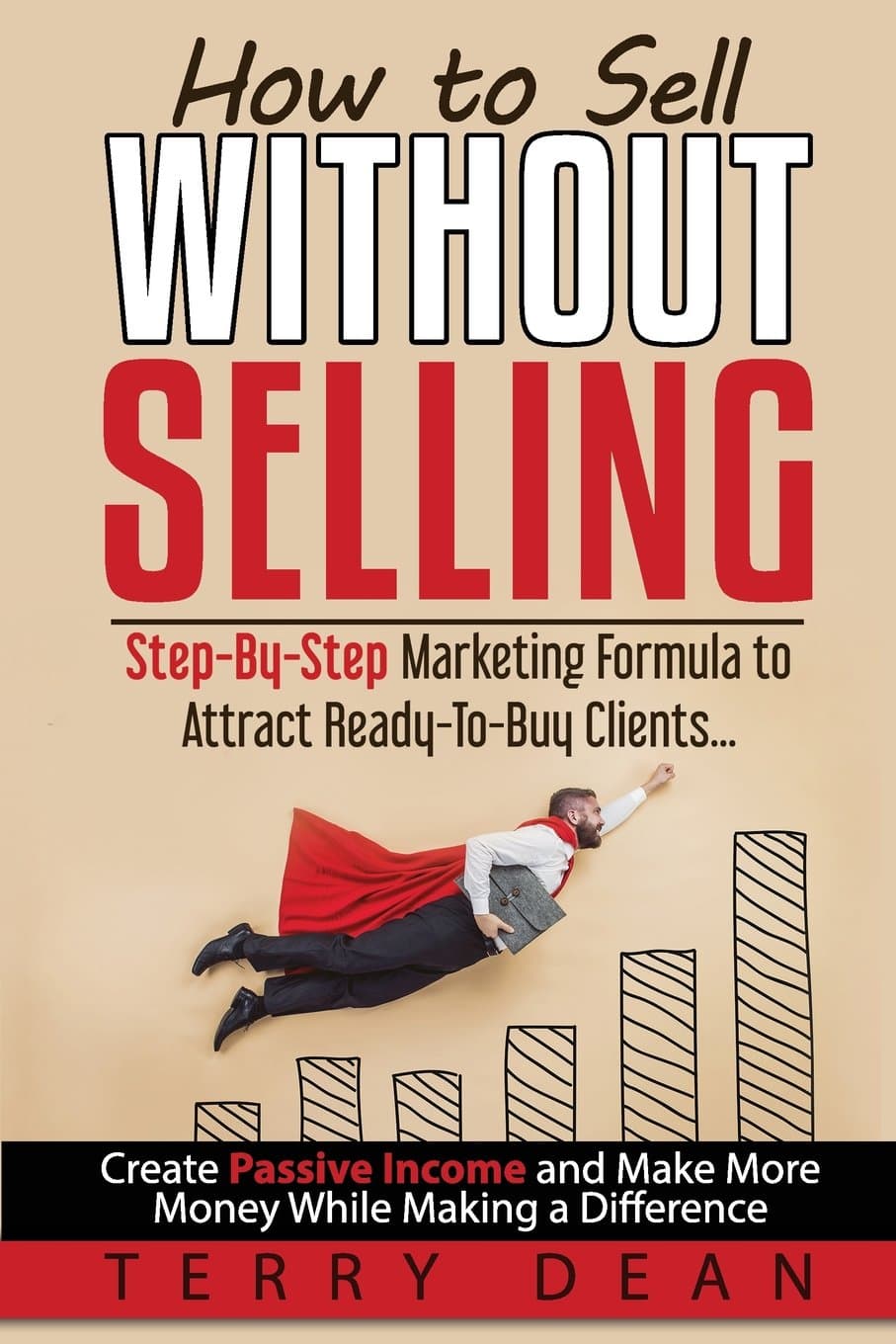 How to Sell Without Selling: Step-By-Step Marketing Formula to Attract Ready-to-Buy Clients...Create Passive Income and Make More Money While Making a Difference